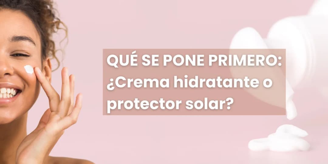 ¿Crema hidratante o protector solar primero? La verdad que necesitas saber